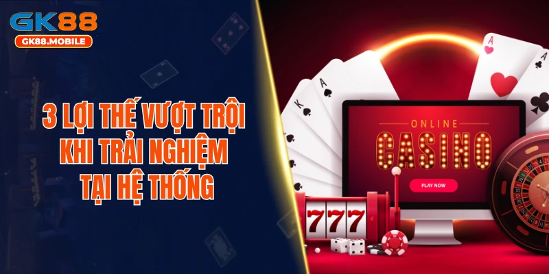 3 lợi thế vượt trội khi trải nghiệm tại hệ thống