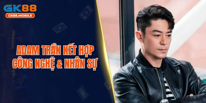 Adam Trần kết hợp công nghệ & nhân sự