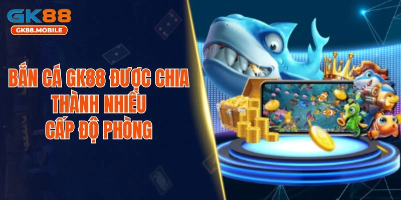 Bắn cá GK88 được chia thành nhiều cấp độ phòng