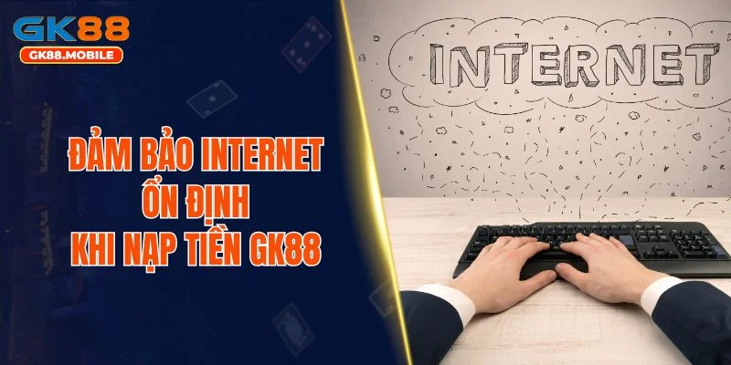 Đảm bảo internet ổn định khi nạp tiền GK88