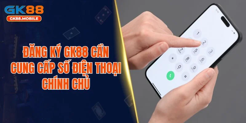 Đăng ký GK88 cần cung cấp số điện thoại chính chủ