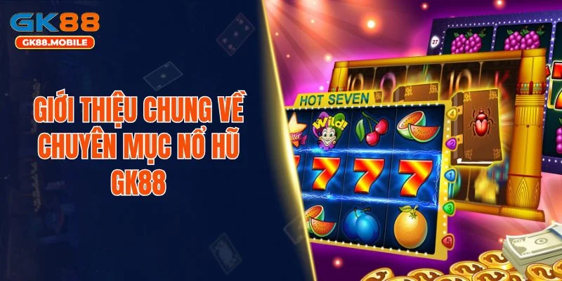 Giới thiệu chung về chuyên mục nổ hũ GK88