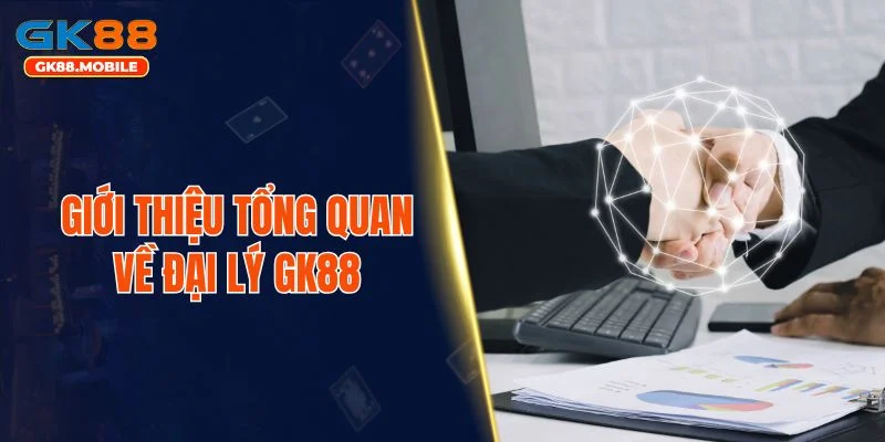 Giới thiệu tổng quan về đại lý GK88