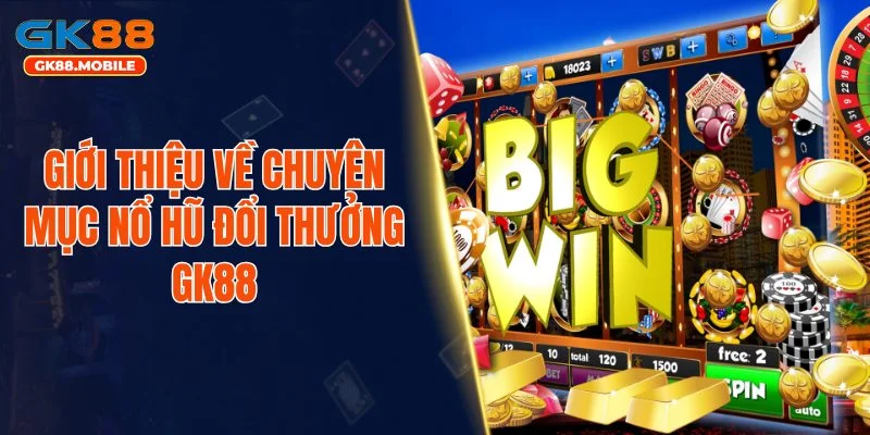 Giới thiệu về chuyên mục nổ hũ đổi thưởng GK88