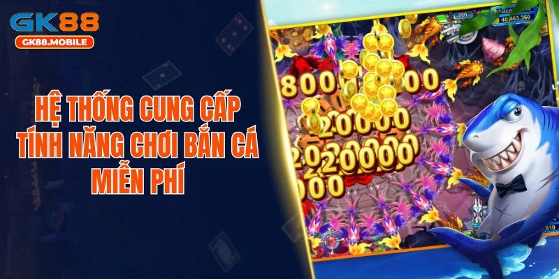 Hệ thống cung cấp tính năng chơi bắn cá miễn phí