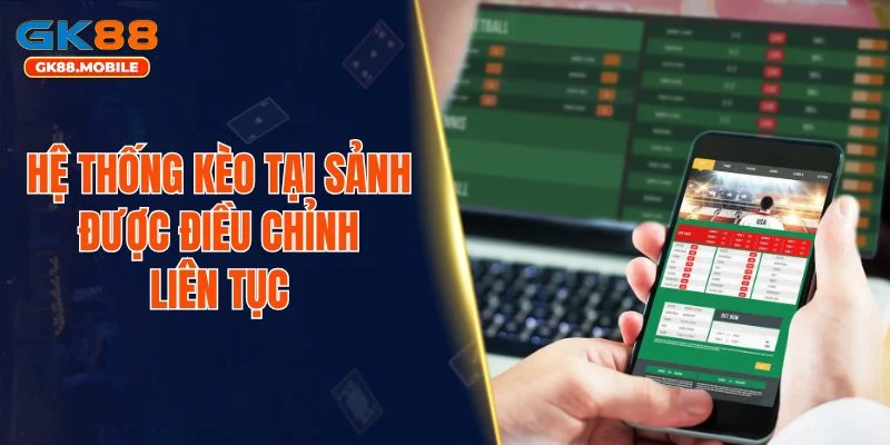 Hệ thống kèo tại sảnh được điều chỉnh liên tục