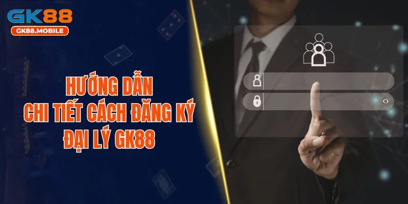 Hướng dẫn chi tiết cách đăng ký đại lý GK88