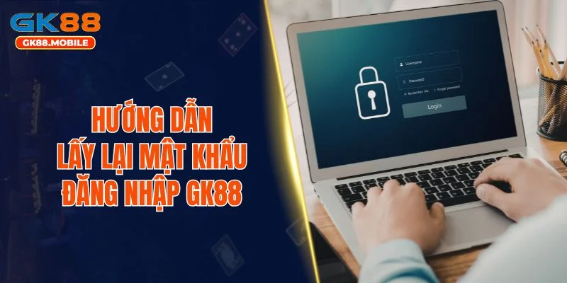 Hướng dẫn lấy lại mật khẩu đăng nhập GK88