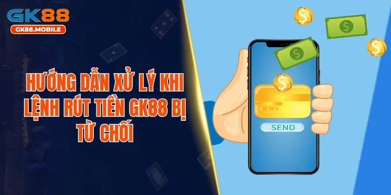 Hướng dẫn xử lý khi lệnh rút tiền GK88 bị từ chối
