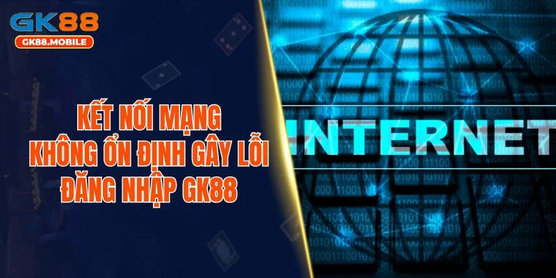 Kết nối mạng không ổn định gây lỗi đăng nhập GK88