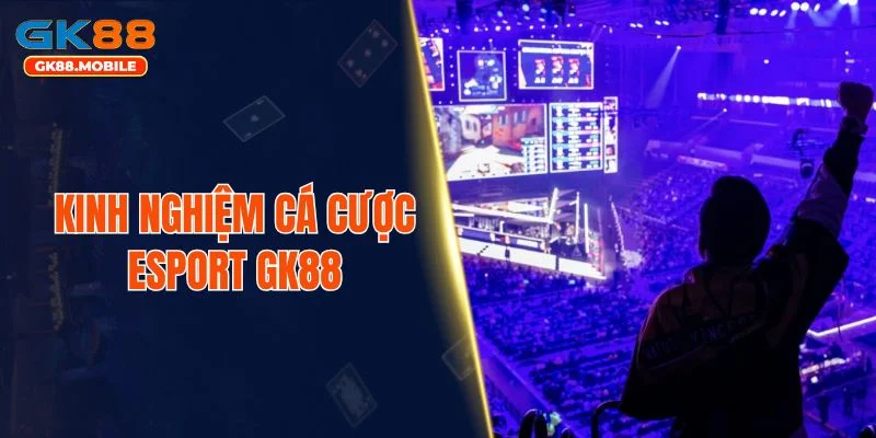 Kinh nghiệm cá cược Esport GK88