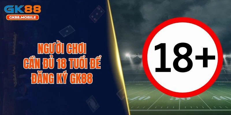 Người chơi cần đủ 18 tuổi để đăng ký GK88