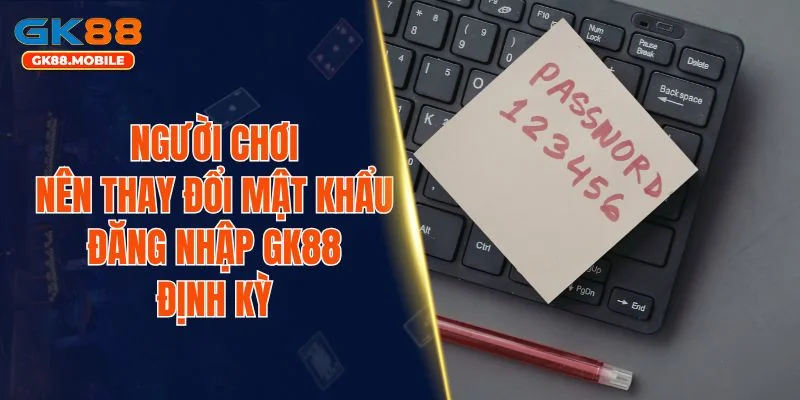 Người chơi nên thay đổi mật khẩu đăng nhập GK88 định kỳ