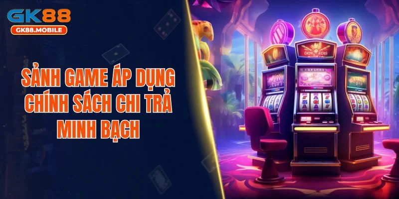 Sảnh game áp dụng chính sách chi trả minh bạch