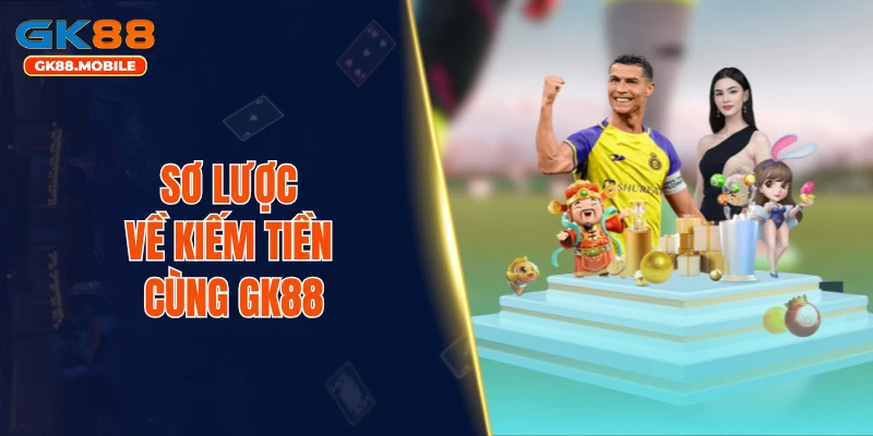 Sơ lược về kiếm tiền cùng GK88