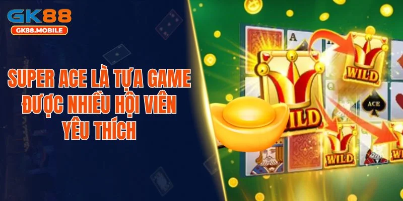 Super Ace là tựa game được nhiều hội viên yêu thích