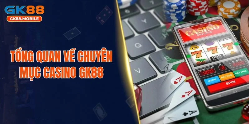 Tổng quan về chuyên mục casino GK88